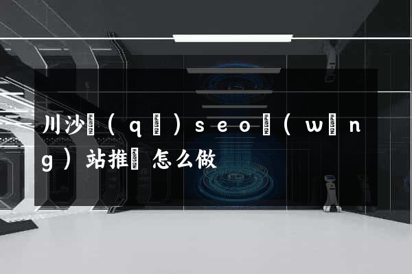 川沙區(qū)seo網(wǎng)站推廣怎么做