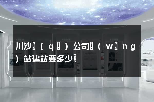 川沙區(qū)公司網(wǎng)站建站要多少錢