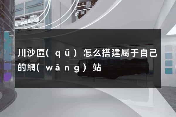 川沙區(qū)怎么搭建屬于自己的網(wǎng)站