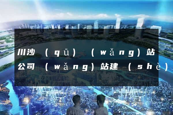 川沙區(qū)網(wǎng)站公司網(wǎng)站建設(shè)