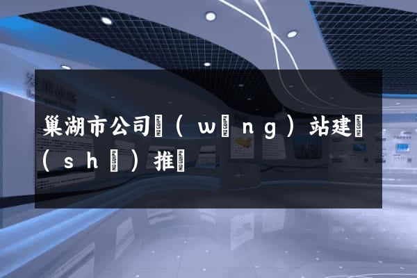 巢湖市公司網(wǎng)站建設(shè)推廣