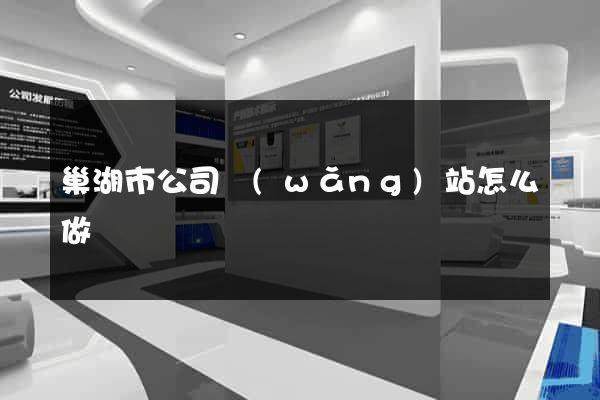 巢湖市公司網(wǎng)站怎么做