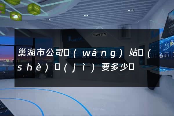 巢湖市公司網(wǎng)站設(shè)計(jì)要多少錢