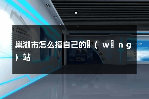 巢湖市怎么搞自己的網(wǎng)站