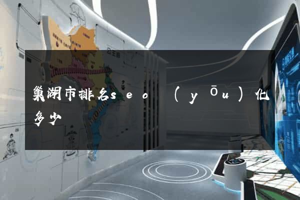 巢湖市排名seo優(yōu)化多少錢