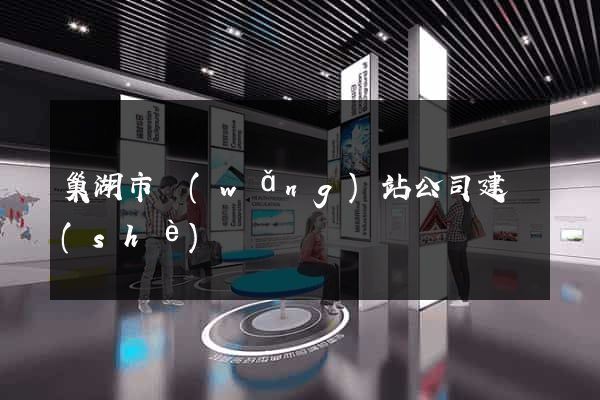 巢湖市網(wǎng)站公司建設(shè)