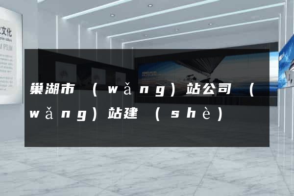 巢湖市網(wǎng)站公司網(wǎng)站建設(shè)
