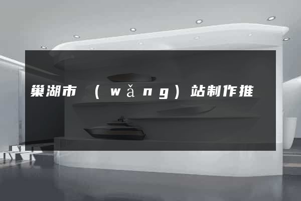 巢湖市網(wǎng)站制作推廣