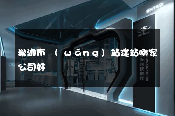 巢湖市網(wǎng)站建站哪家公司好