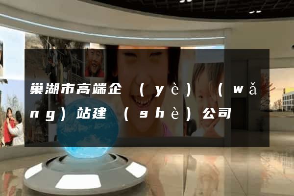 巢湖市高端企業(yè)網(wǎng)站建設(shè)公司