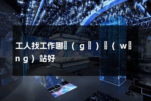 工人找工作哪個(gè)網(wǎng)站好