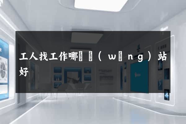 工人找工作哪個網(wǎng)站好