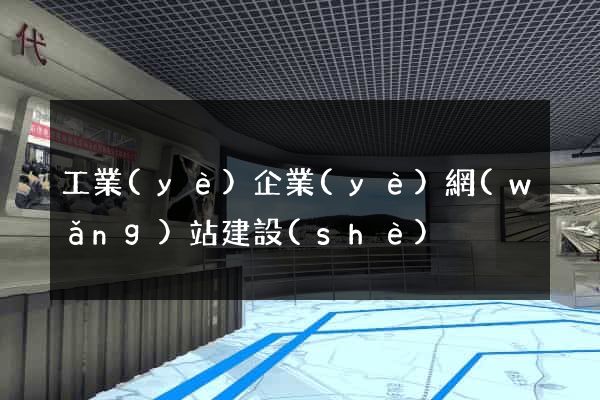工業(yè)企業(yè)網(wǎng)站建設(shè)
