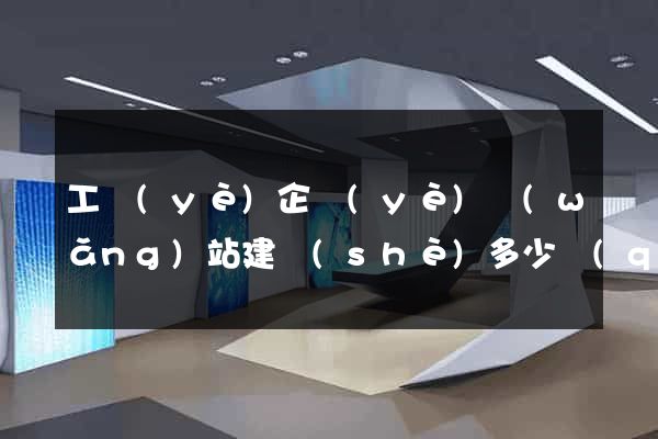 工業(yè)企業(yè)網(wǎng)站建設(shè)多少錢(qián)