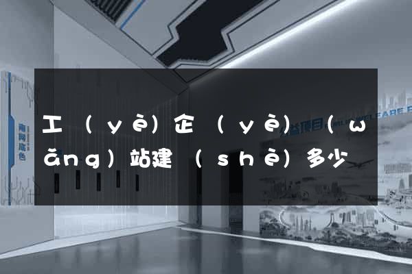 工業(yè)企業(yè)網(wǎng)站建設(shè)多少錢
