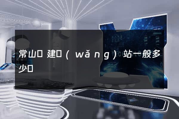常山縣建網(wǎng)站一般多少錢