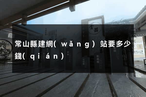 常山縣建網(wǎng)站要多少錢(qián)