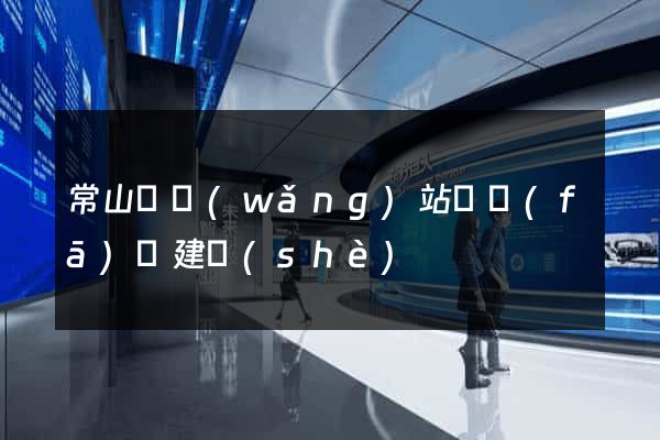 常山縣網(wǎng)站開發(fā)與建設(shè)