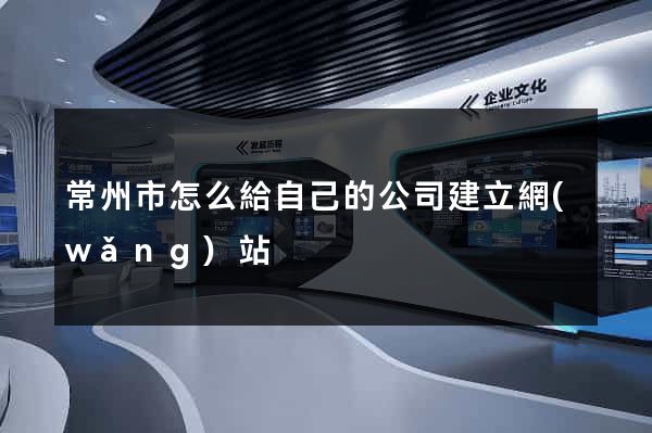 常州市怎么給自己的公司建立網(wǎng)站
