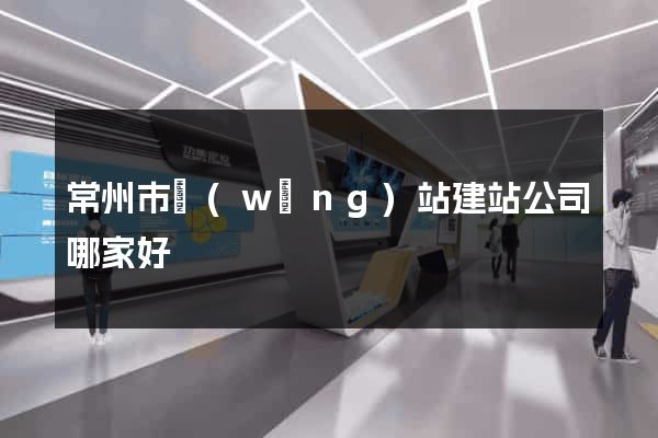 常州市網(wǎng)站建站公司哪家好