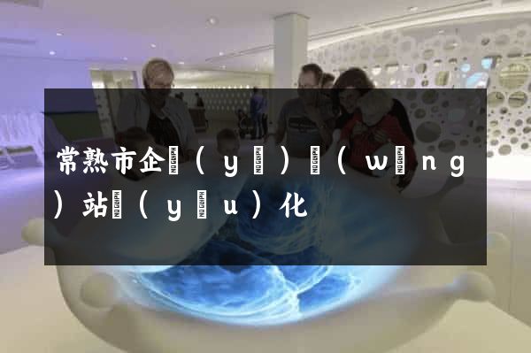 常熟市企業(yè)網(wǎng)站優(yōu)化