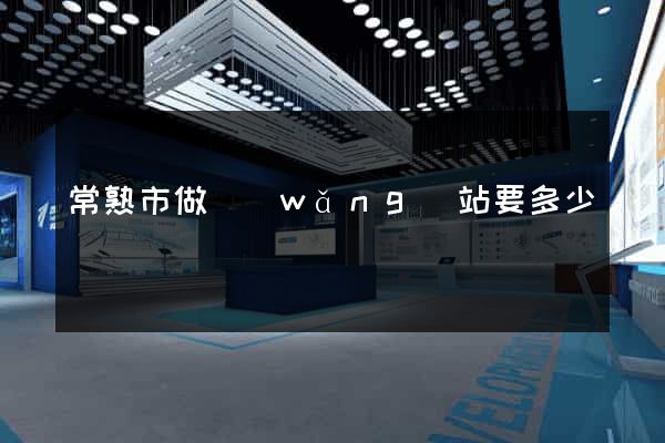 常熟市做網(wǎng)站要多少錢