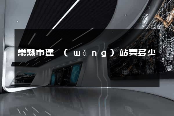 常熟市建網(wǎng)站要多少錢