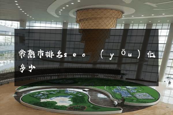 常熟市排名seo優(yōu)化多少錢