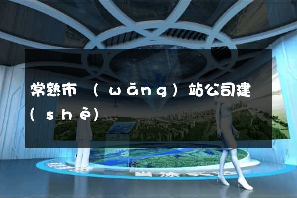 常熟市網(wǎng)站公司建設(shè)