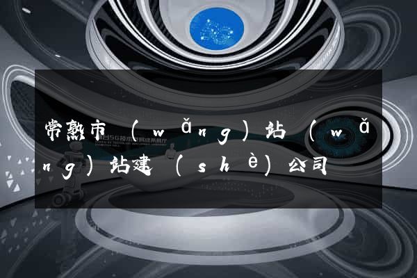 常熟市網(wǎng)站網(wǎng)站建設(shè)公司