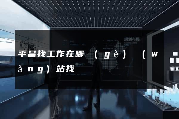 平昌找工作在哪個(gè)網(wǎng)站找