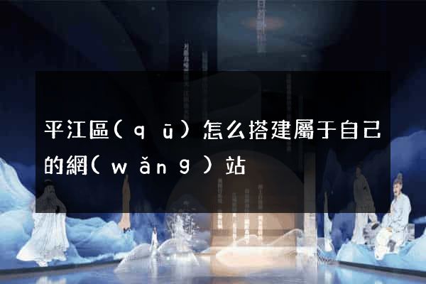 平江區(qū)怎么搭建屬于自己的網(wǎng)站