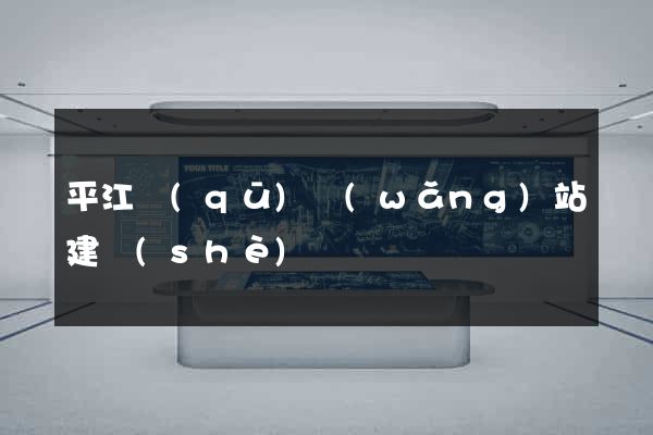 平江區(qū)網(wǎng)站建設(shè)