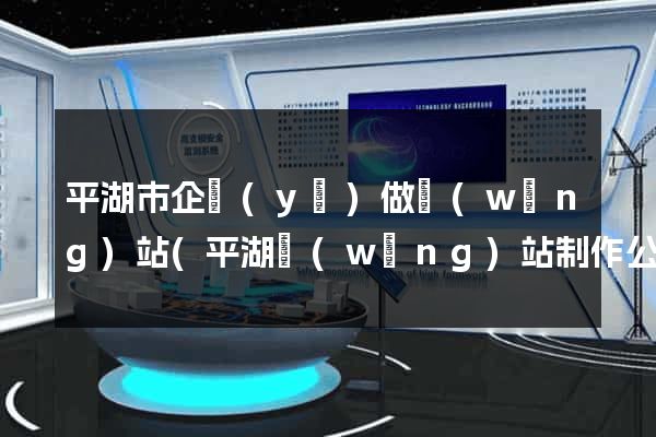 平湖市企業(yè)做網(wǎng)站(平湖網(wǎng)站制作公司)