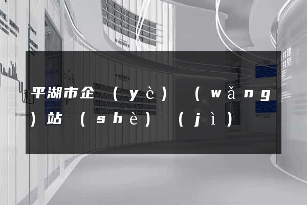 平湖市企業(yè)網(wǎng)站設(shè)計(jì)