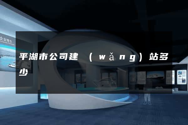 平湖市公司建網(wǎng)站多少錢