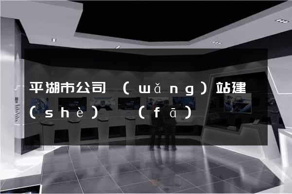 平湖市公司網(wǎng)站建設(shè)開發(fā)