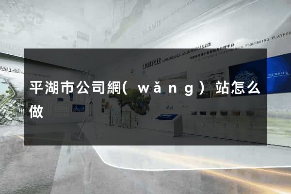 平湖市公司網(wǎng)站怎么做