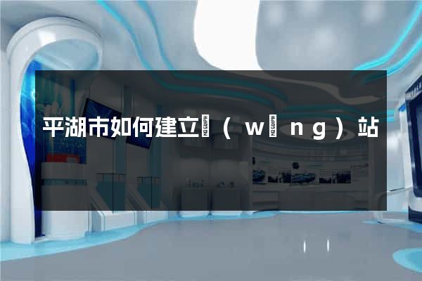 平湖市如何建立網(wǎng)站