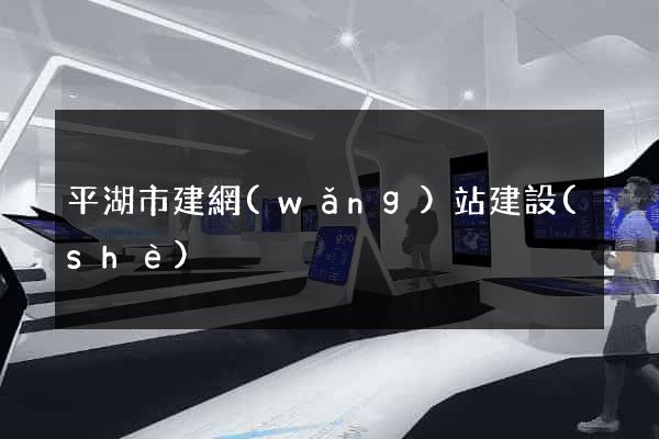 平湖市建網(wǎng)站建設(shè)