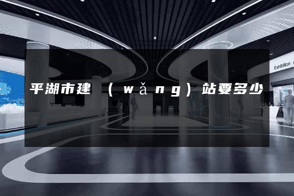 平湖市建網(wǎng)站要多少錢