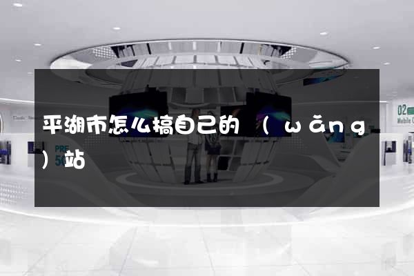 平湖市怎么搞自己的網(wǎng)站