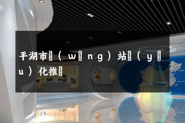 平湖市網(wǎng)站優(yōu)化推廣