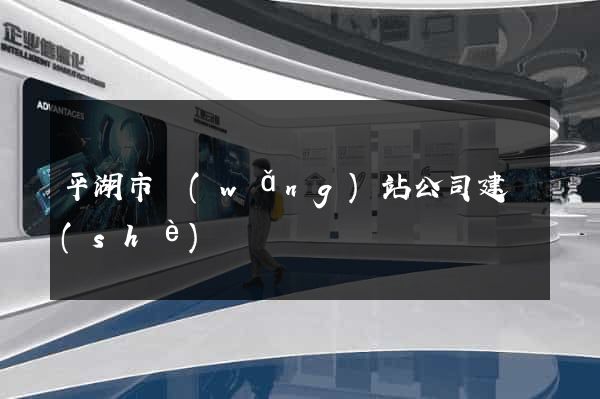 平湖市網(wǎng)站公司建設(shè)