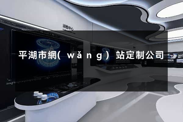 平湖市網(wǎng)站定制公司