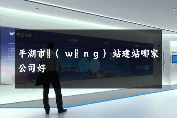 平湖市網(wǎng)站建站哪家公司好