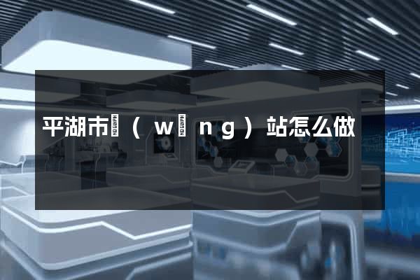 平湖市網(wǎng)站怎么做