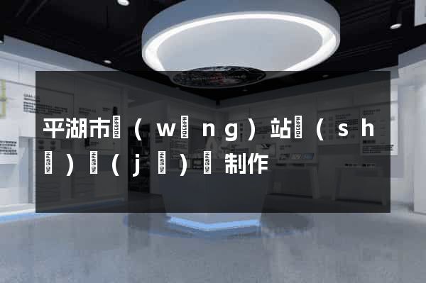 平湖市網(wǎng)站設(shè)計(jì)與制作