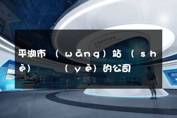 平湖市網(wǎng)站設(shè)計專業(yè)的公司