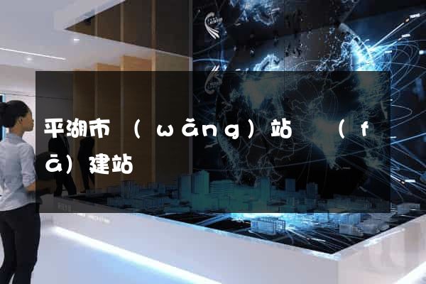 平湖市網(wǎng)站開發(fā)建站